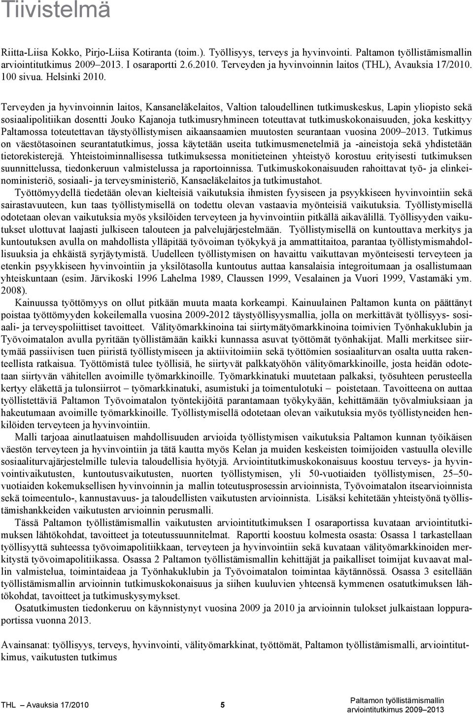 Terveyden ja hyvinvoinnin laitos, Kansaneläkelaitos, Valtion taloudellinen tutkimuskeskus, Lapin yliopisto sekä sosiaalipolitiikan dosentti Jouko Kajanoja tutkimusryhmineen toteuttavat