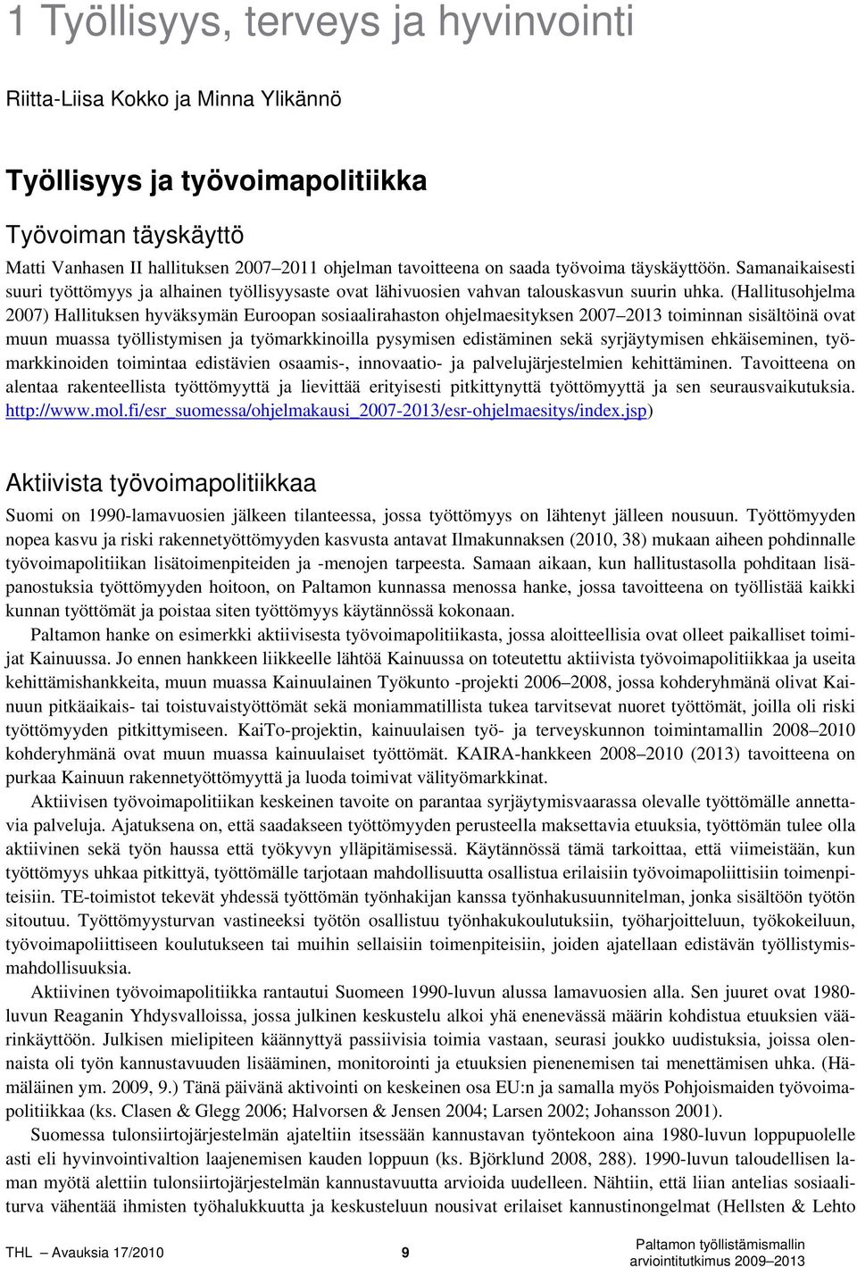 (Hallitusohjelma 2007) Hallituksen hyväksymän Euroopan sosiaalirahaston ohjelmaesityksen 2007 2013 toiminnan sisältöinä ovat muun muassa työllistymisen ja työmarkkinoilla pysymisen edistäminen sekä