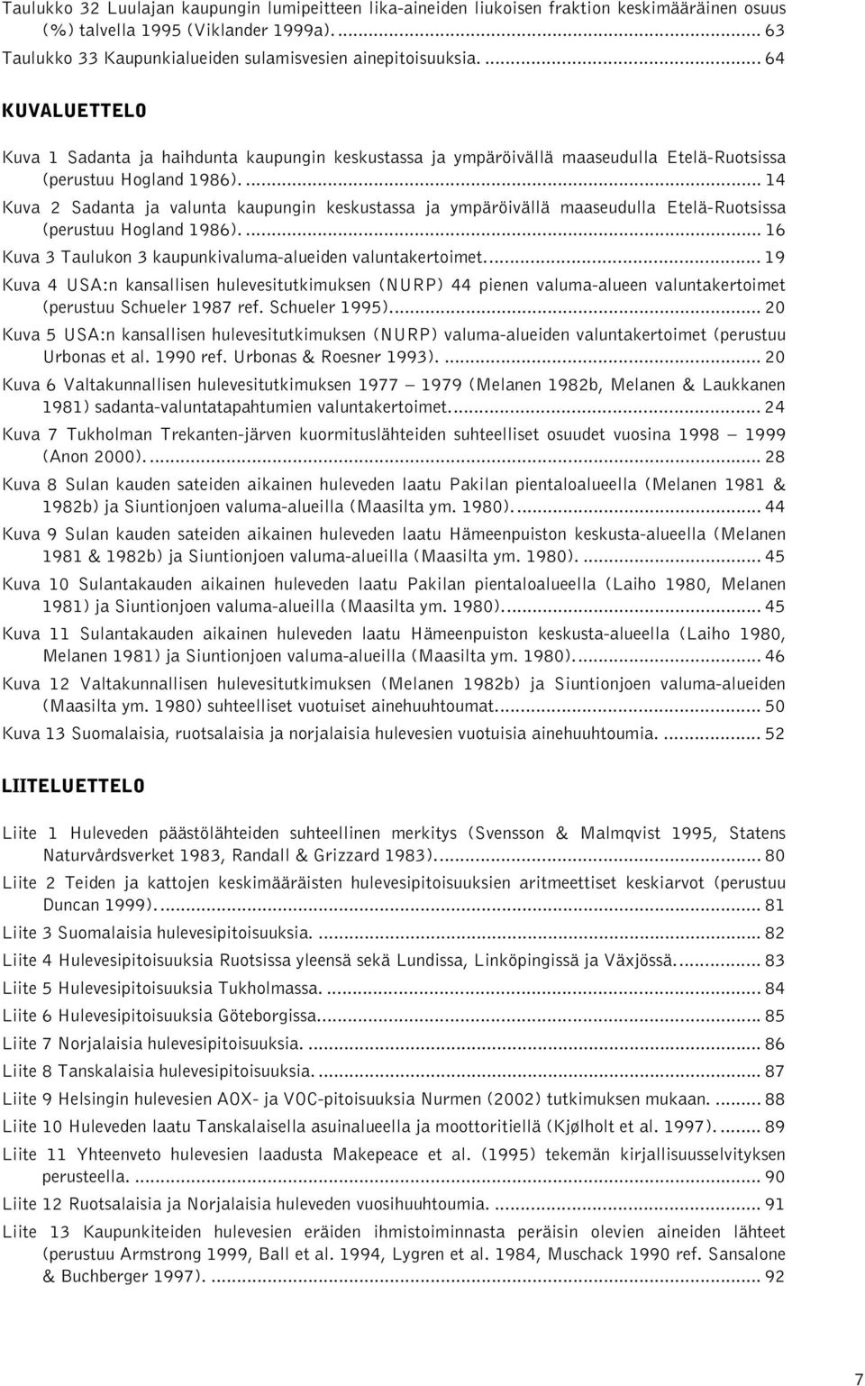 ... 14 Kuva 2 Sadanta ja valunta kaupungin keskustassa ja ympäröivällä maaseudulla Etelä-Ruotsissa (perustuu Hogland 1986).... 16 Kuva 3 Taulukon 3 kaupunkivaluma-alueiden valuntakertoimet.