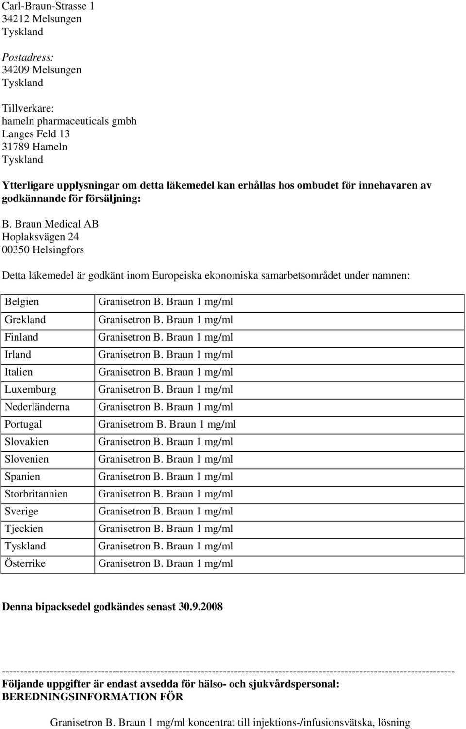 Braun Medical AB Hoplaksvägen 24 00350 Helsingfors Detta läkemedel är godkänt inom Europeiska ekonomiska samarbetsområdet under namnen: Belgien Grekland Finland Irland Italien Luxemburg Nederländerna