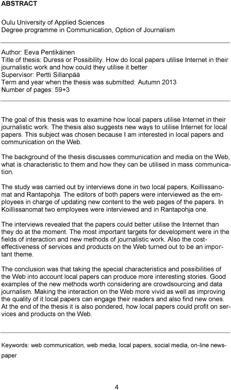 pages: 59+3 The goal of this thesis was to examine how local papers utilise Internet in their journalistic work. The thesis also suggests new ways to utilise Internet for local papers.