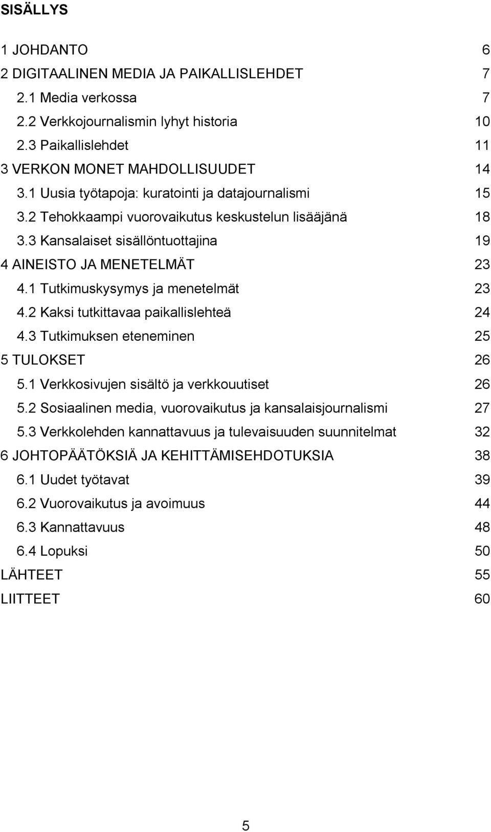 1 Tutkimuskysymys ja menetelmät 23 4.2 Kaksi tutkittavaa paikallislehteä 24 4.3 Tutkimuksen eteneminen 25 5 TULOKSET 26 5.1 Verkkosivujen sisältö ja verkkouutiset 26 5.