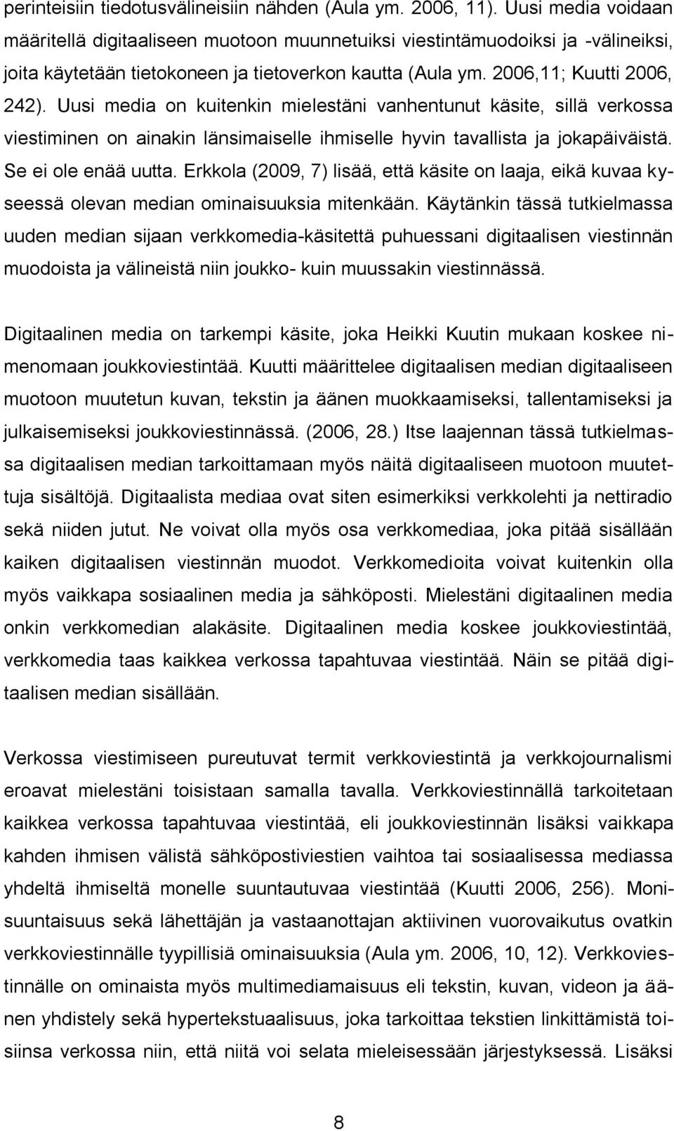 Uusi media on kuitenkin mielestäni vanhentunut käsite, sillä verkossa viestiminen on ainakin länsimaiselle ihmiselle hyvin tavallista ja jokapäiväistä. Se ei ole enää uutta.