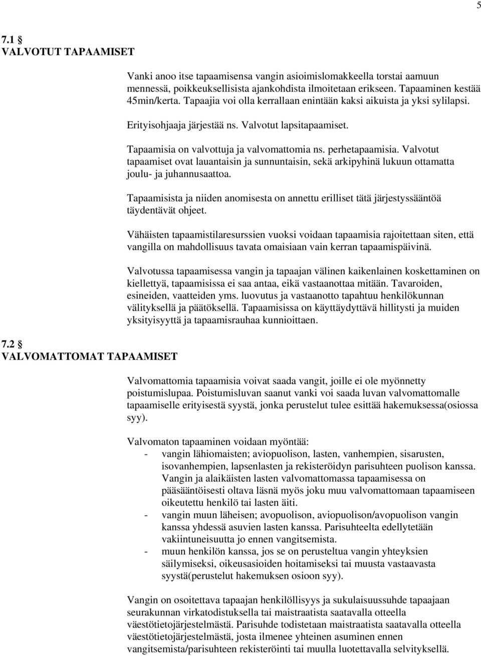 Tapaamisia on valvottuja ja valvomattomia ns. perhetapaamisia. Valvotut tapaamiset ovat lauantaisin ja sunnuntaisin, sekä arkipyhinä lukuun ottamatta joulu- ja juhannusaattoa.