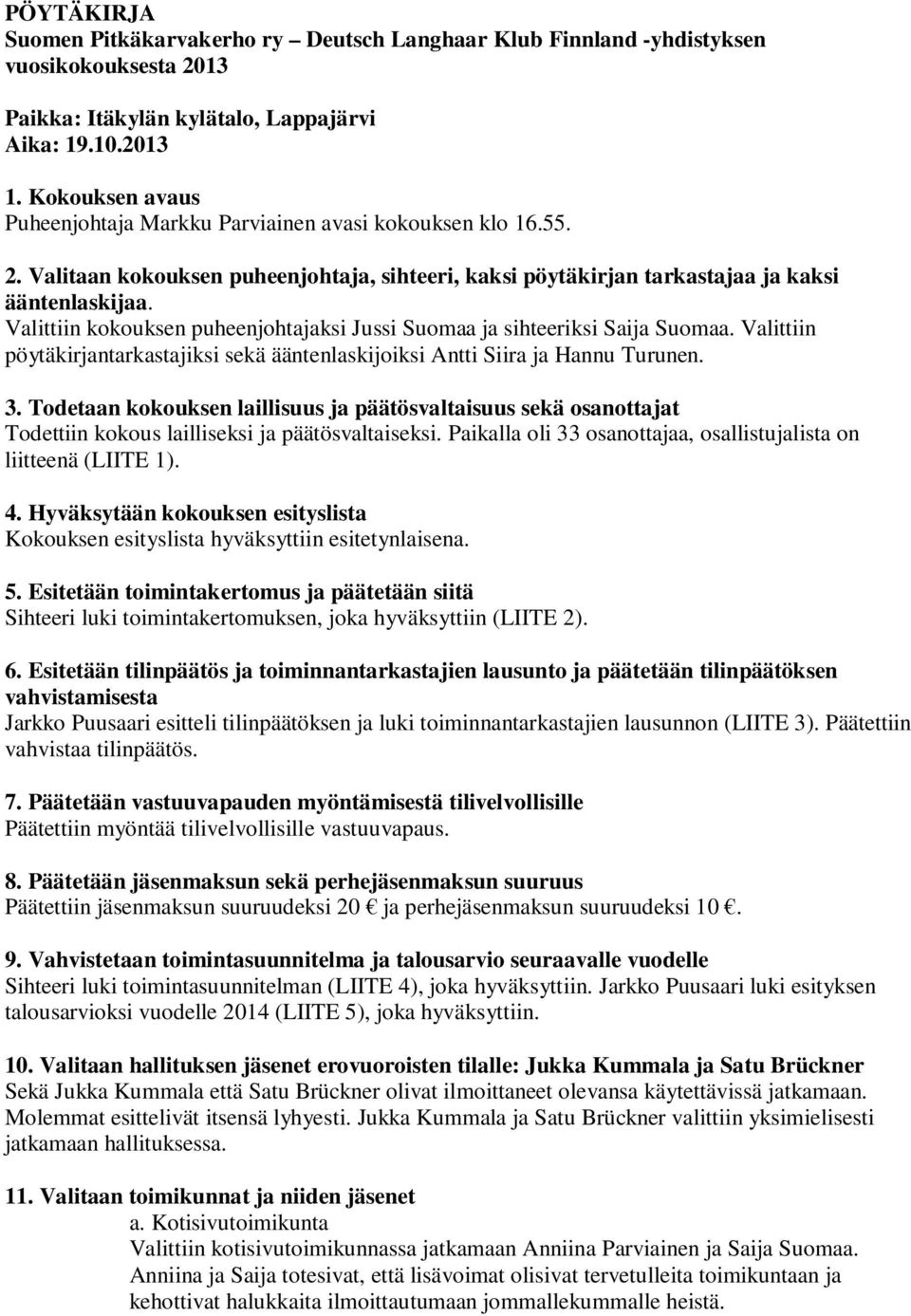 Valittiin kokouksen puheenjohtajaksi Jussi Suomaa ja sihteeriksi Saija Suomaa. Valittiin pöytäkirjantarkastajiksi sekä ääntenlaskijoiksi Antti Siira ja Hannu Turunen. 3.