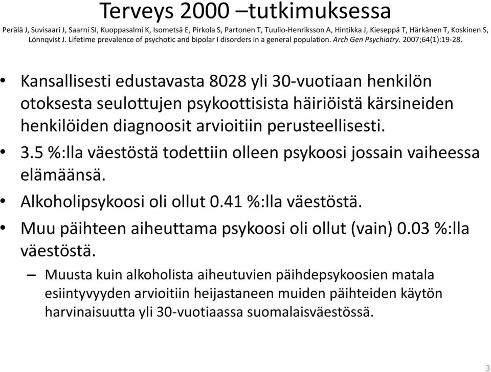 Kansallisesti edustavasta 8028 yli 30-vuotiaan henkilön otoksesta seulottujen psykoottisista häiriöistä kärsineiden henkilöiden diagnoosit arvioitiin perusteellisesti. 3.5 %:lla väestöstä todettiin olleen psykoosi jossain vaiheessa elämäänsä.