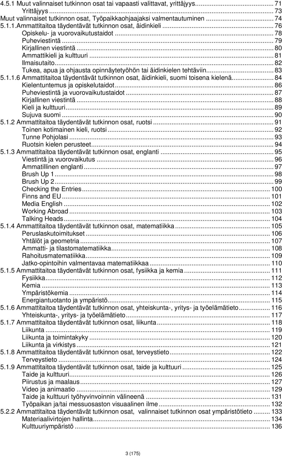 .. 82 Tukea, apua ja ohjausta opinnäytetyöhön tai äidinkielen tehtäviin... 83 5.1.1.6 Ammattitaitoa täydentävät tutkinnon osat, äidinkieli, suomi toisena kielenä... 84 Kielentuntemus ja opiskelutaidot.