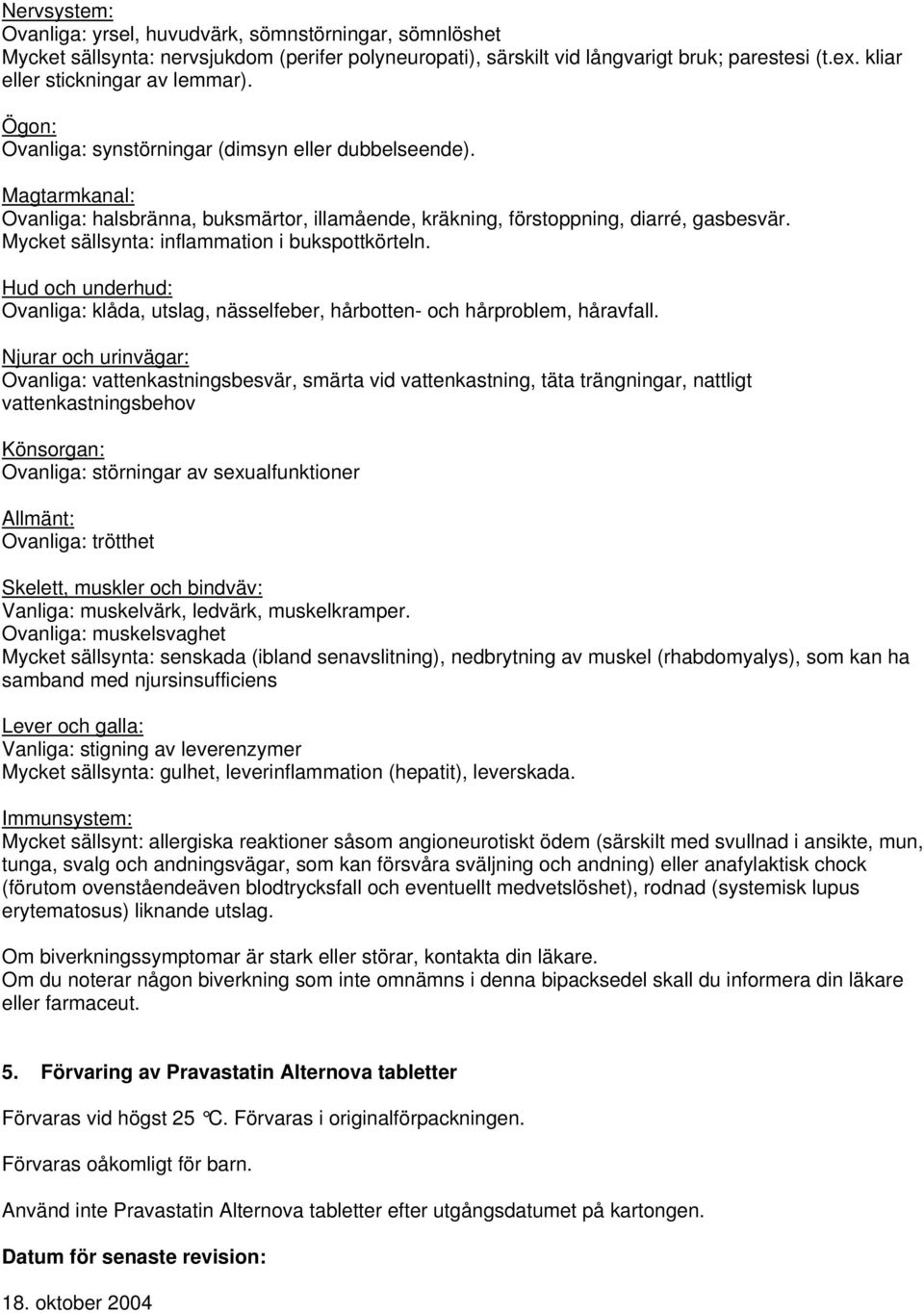 Mycket sällsynta: inflammation i bukspottkörteln. Hud och underhud: Ovanliga: klåda, utslag, nässelfeber, hårbotten- och hårproblem, håravfall.