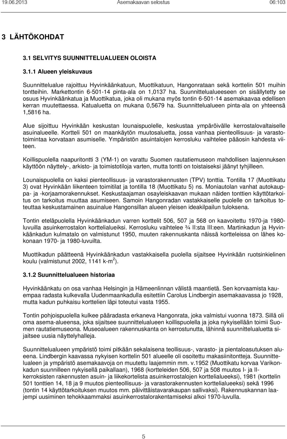 Suunnittelualueeseen on sisällytetty se osuus Hyvinkäänkatua ja Muottikatua, joka oli mukana myös tontin 6-501-14 asemakaavaa edellisen kerran muutettaessa. Katualuetta on mukana 0,5679 ha.