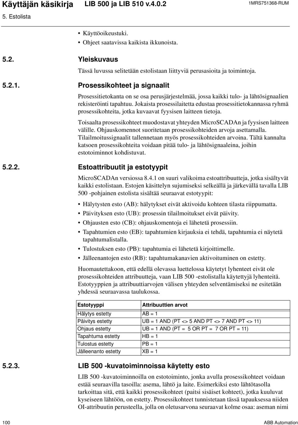 Toisaalta prosessikohteet muodostavat yhteyden MicroSCADAn ja fyysisen laitteen välille. Ohjauskomennot suoritetaan prosessikohteiden arvoja asettamalla.