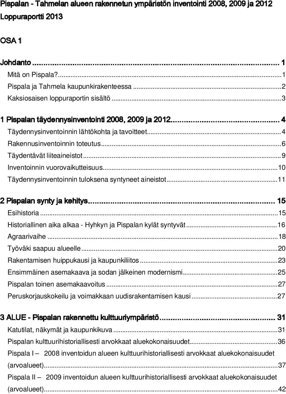 .. 6 Täydentävät liiteaineistot... 9 Inventoinnin vuorovaikutteisuus... 10 Täydennysinventoinnin tuloksena syntyneet aineistot... 11 2 Pispalan synty ja kehitys.................................................................................... 15 Esihistoria.