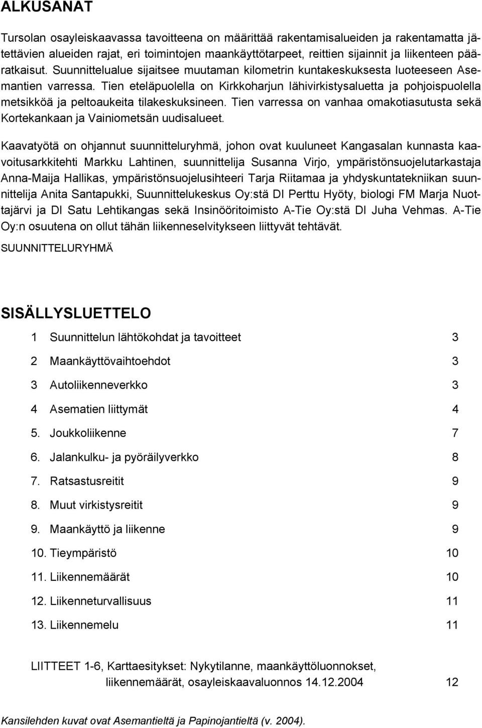 Tien eteläpuolella on Kirkkoharjun lähivirkistysaluetta ja pohjoispuolella metsikköä ja peltoaukeita tilakeskuksineen.