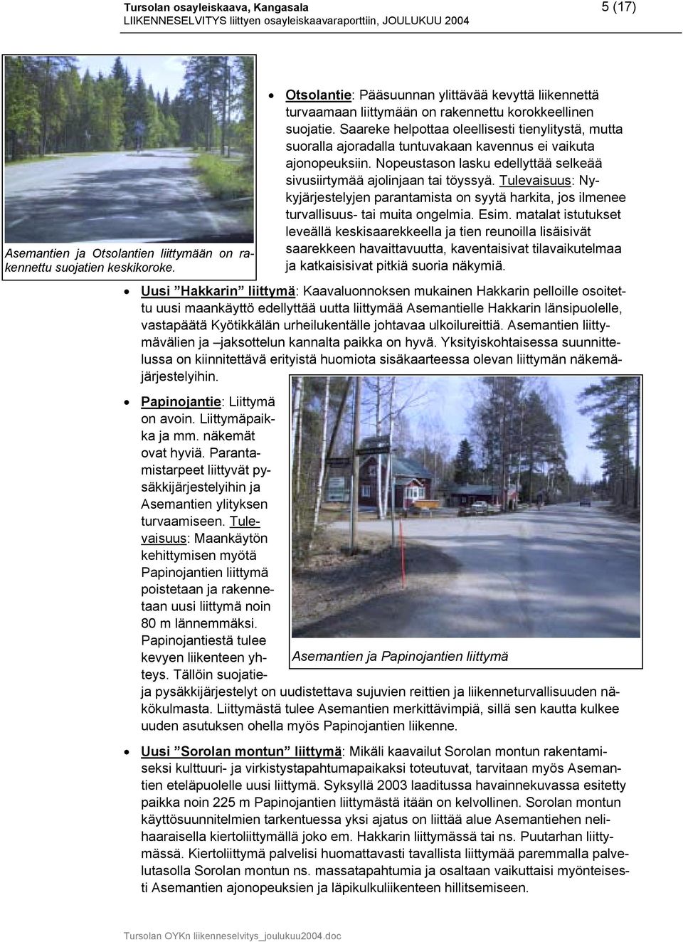 Saareke helpottaa oleellisesti tienylitystä, mutta suoralla ajoradalla tuntuvakaan kavennus ei vaikuta ajonopeuksiin. Nopeustason lasku edellyttää selkeää sivusiirtymää ajolinjaan tai töyssyä.