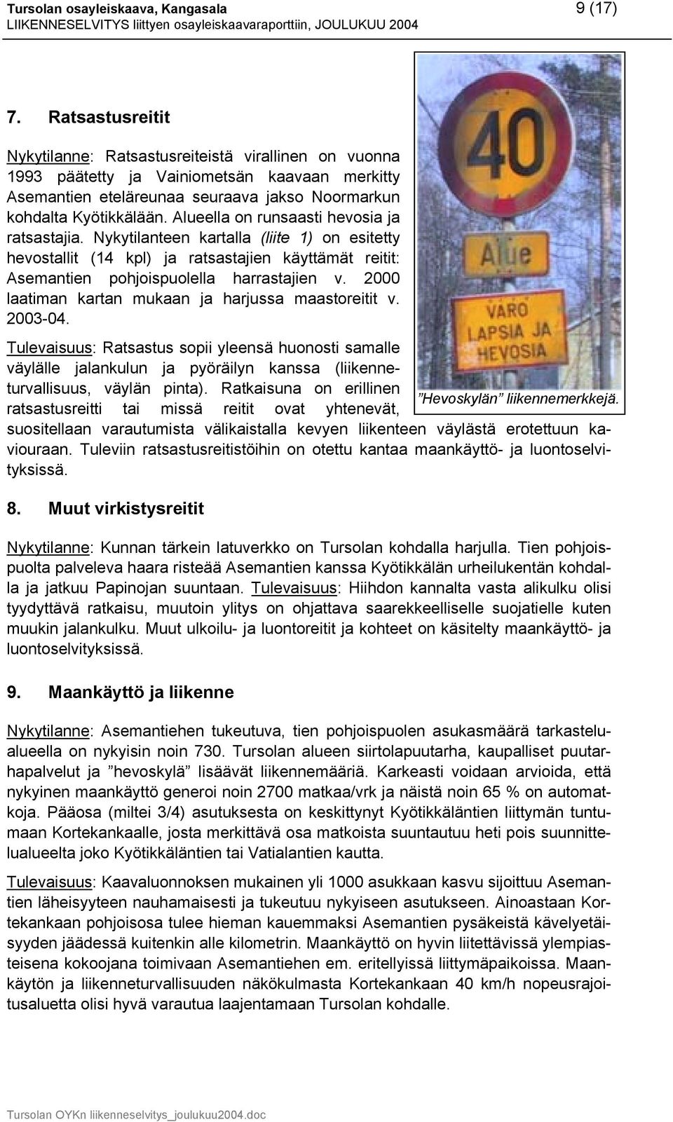 Alueella on runsaasti hevosia ja ratsastajia. Nykytilanteen kartalla (liite 1) on esitetty hevostallit (14 kpl) ja ratsastajien käyttämät reitit: Asemantien pohjoispuolella harrastajien v.