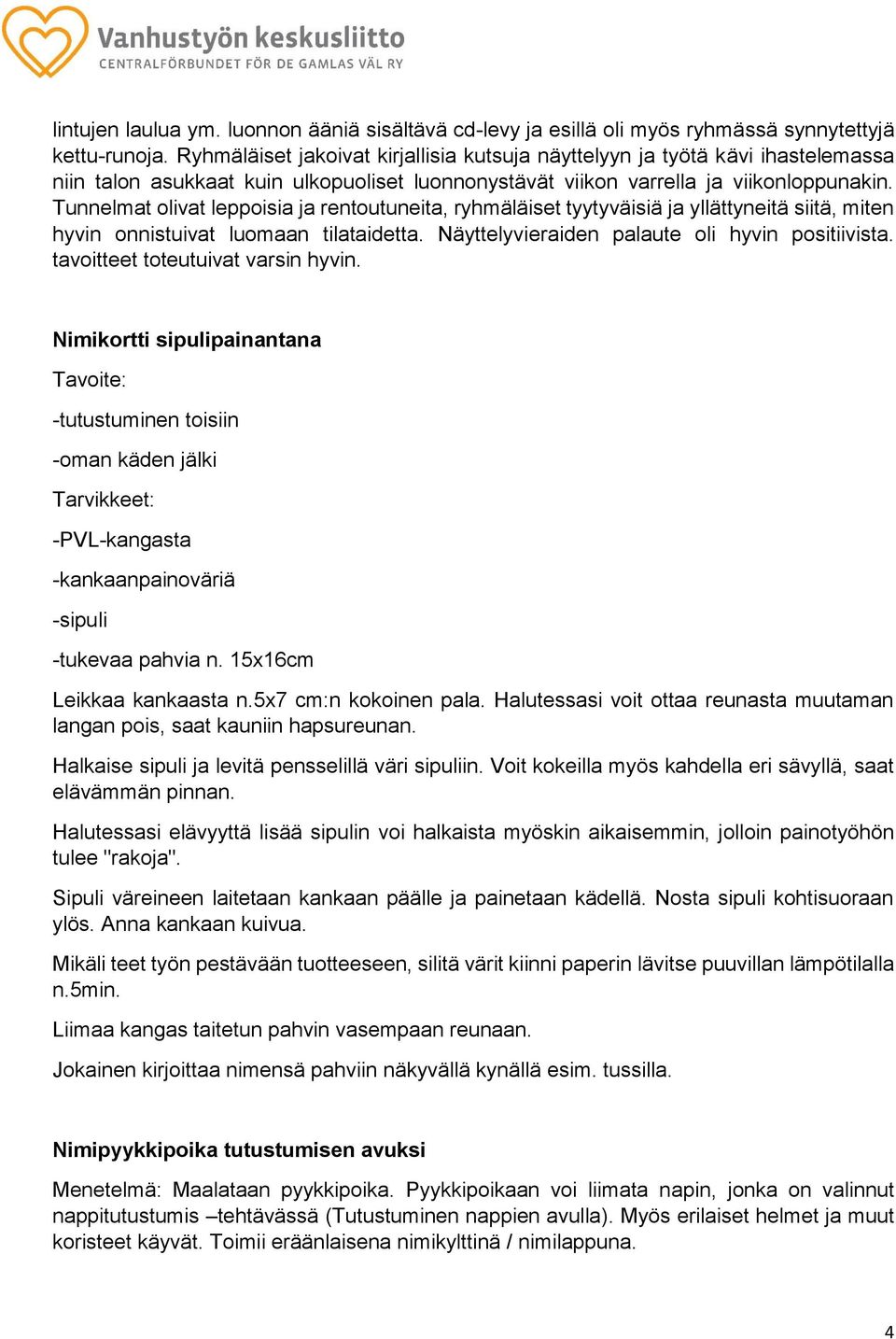 Tunnelmat olivat leppoisia ja rentoutuneita, ryhmäläiset tyytyväisiä ja yllättyneitä siitä, miten hyvin onnistuivat luomaan tilataidetta. Näyttelyvieraiden palaute oli hyvin positiivista.