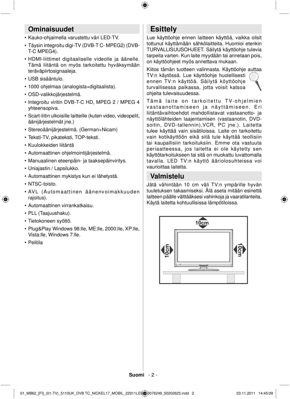 Integroitu viritin DVB-T-C HD, MPEG 2 / MPEG 4 yhteensopiva. Scart-liitin ulkoisille laitteille (kuten video, videopelit, äänijärjestelmät jne.) Stereoäänijärjestelmä.