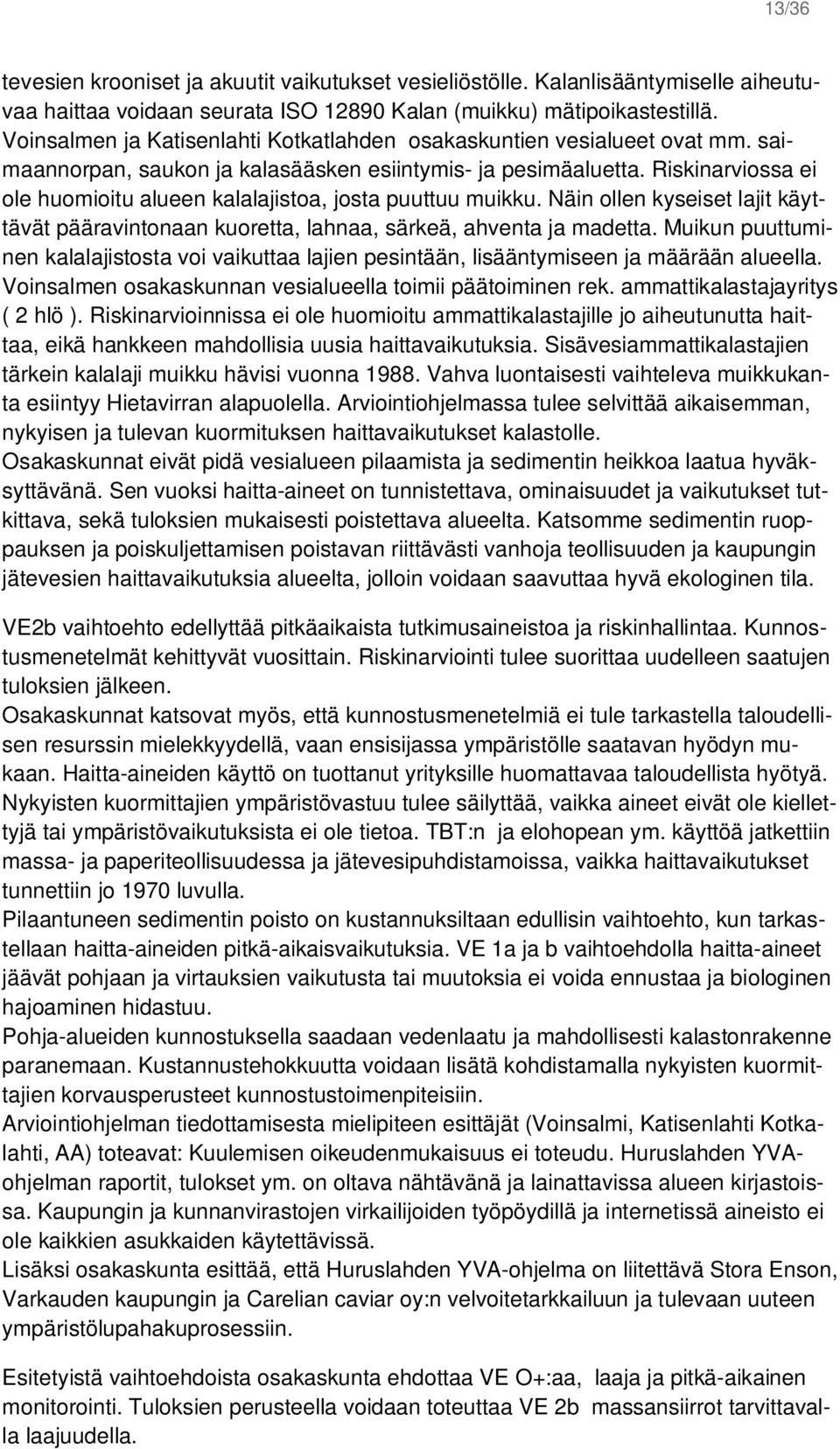 Riskinarviossa ei ole huomioitu alueen kalalajistoa, josta puuttuu muikku. Näin ollen kyseiset lajit käyttävät pääravintonaan kuoretta, lahnaa, särkeä, ahventa ja madetta.