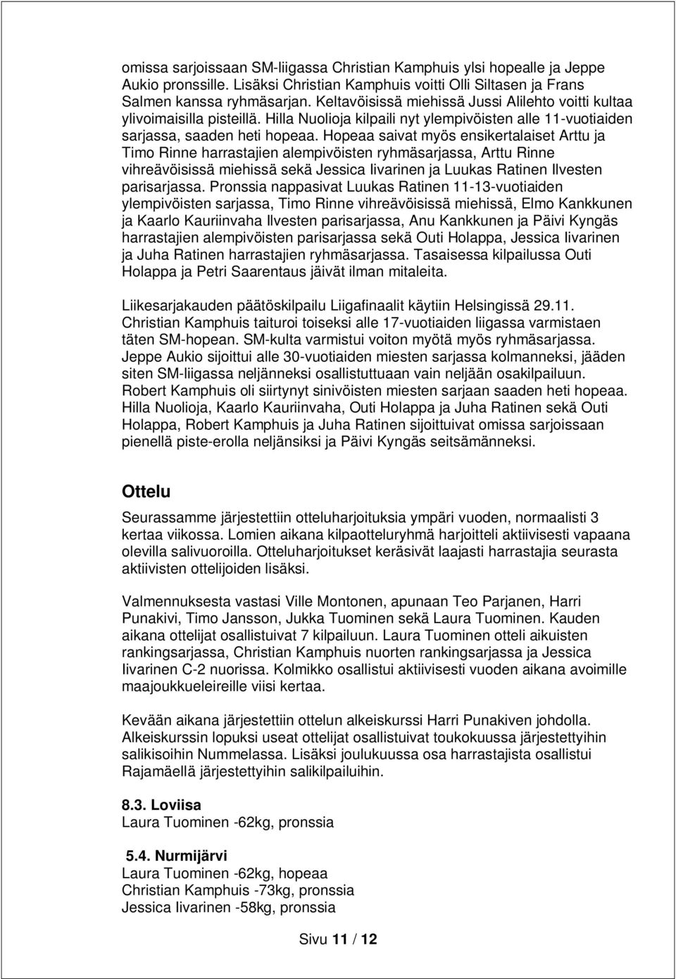 Hopeaa saivat myös ensikertalaiset Arttu ja Timo Rinne harrastajien alempivöisten ryhmäsarjassa, Arttu Rinne vihreävöisissä miehissä sekä Jessica Iivarinen ja Luukas Ratinen Ilvesten parisarjassa.