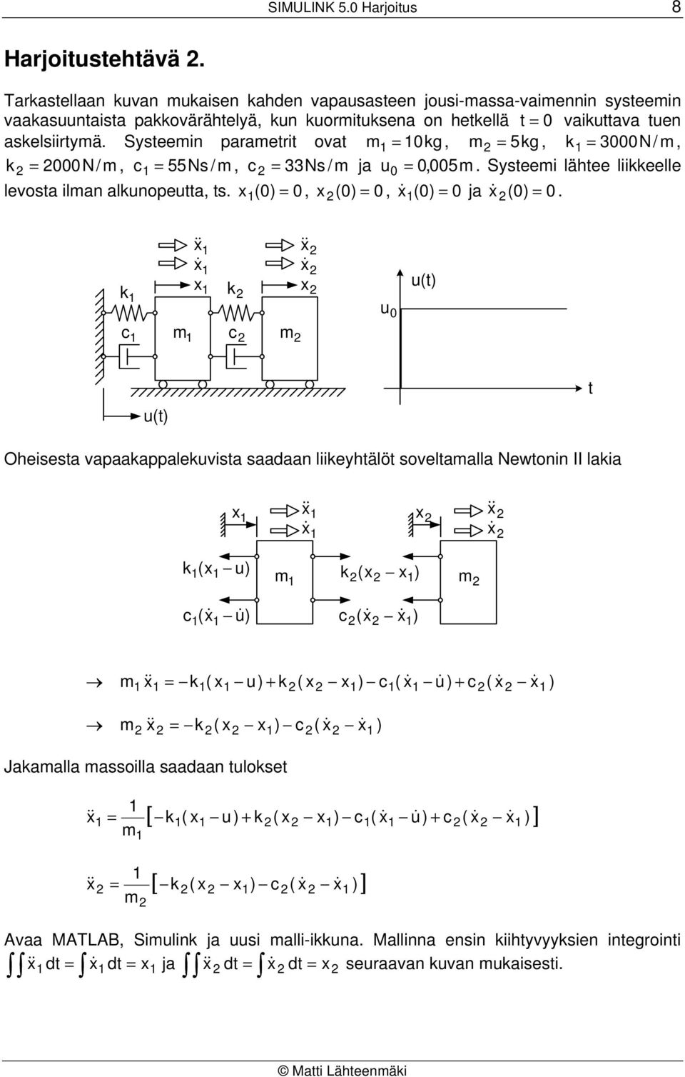 Systeemin parametrit ovat m = 0kg, m 2 = 5kg, k = 3000N/ m, k 2 = 2000N/ m, c = 55Ns / m, c 2 = 33Ns / m ja u 0 = 0,005m. Systeemi lähtee liikkeelle levosta ilman alkunopeutta, ts.