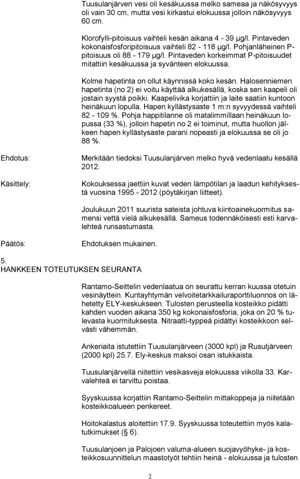 Kolme hapetinta on ollut käynnissä koko kesän. Halosenniemen hapetinta (no 2) ei voitu käyttää alkukesällä, koska sen kaapeli oli jostain syystä poikki.