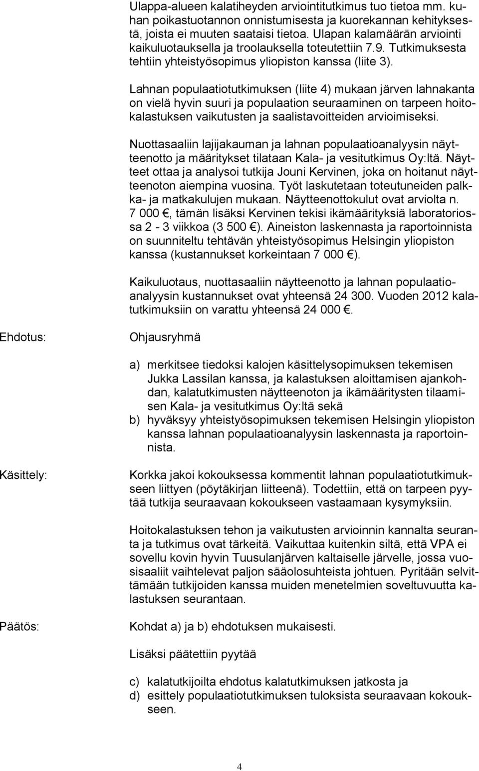 Lahnan populaatiotutkimuksen (liite 4) mukaan järven lahnakanta on vielä hyvin suuri ja populaation seuraaminen on tarpeen hoitokalastuksen vaikutusten ja saalistavoitteiden arvioimiseksi.