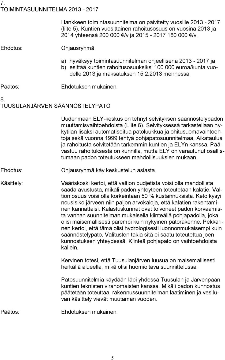 Ohjausryhmä a) hyväksyy toimintasuunnitelman ohjeellisena 2013-2017 ja b) esittää kuntien rahoitusosuuksiksi 100 000 euroa/kunta vuodelle 2013 ja maksatuksen 15.2.2013 mennessä. 8.