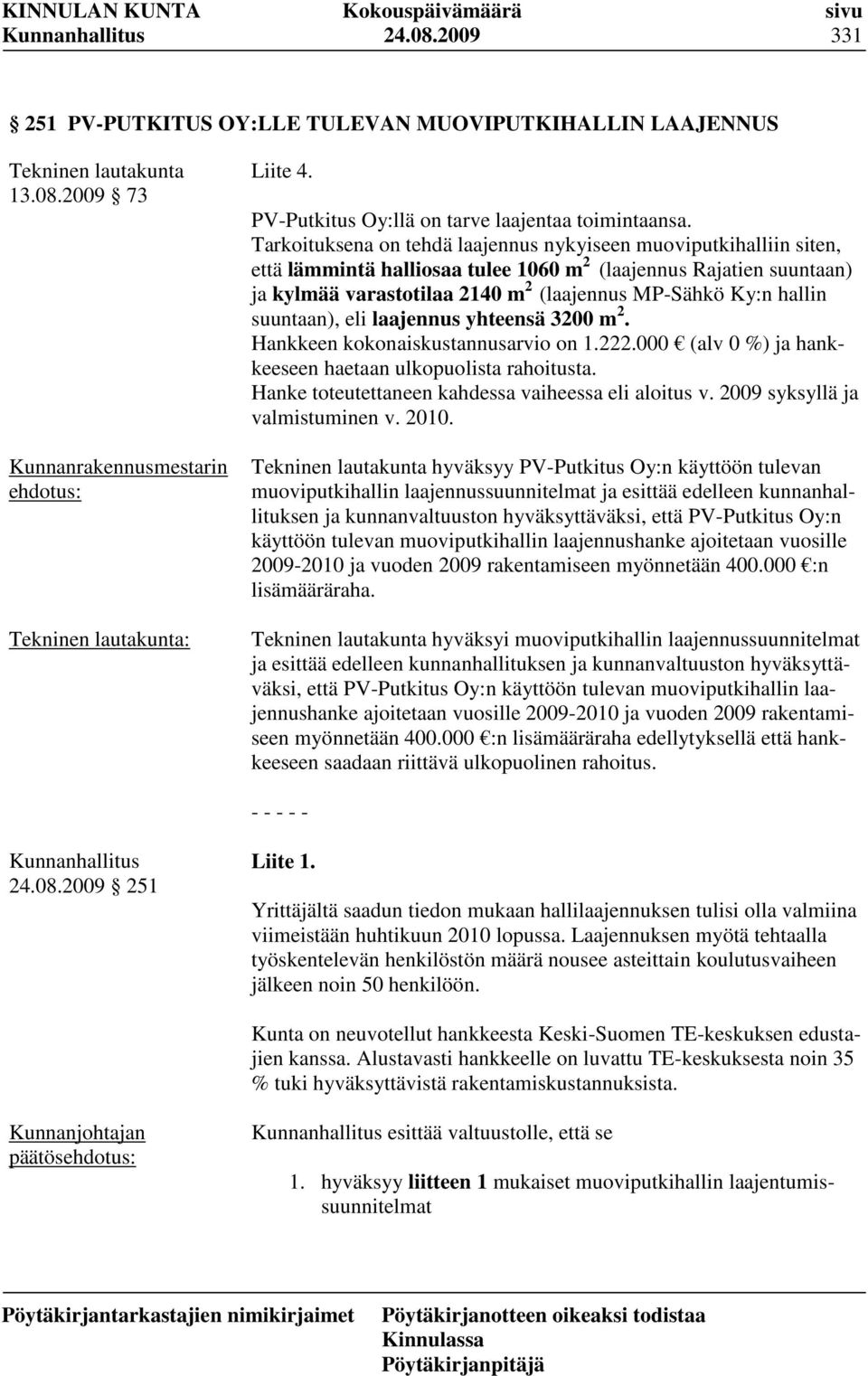 Tarkoituksena on tehdä laajennus nykyiseen muoviputkihalliin siten, että lämmintä halliosaa tulee 1060 m 2 (laajennus Rajatien suuntaan) ja kylmää varastotilaa 2140 m 2 (laajennus MP-Sähkö Ky:n