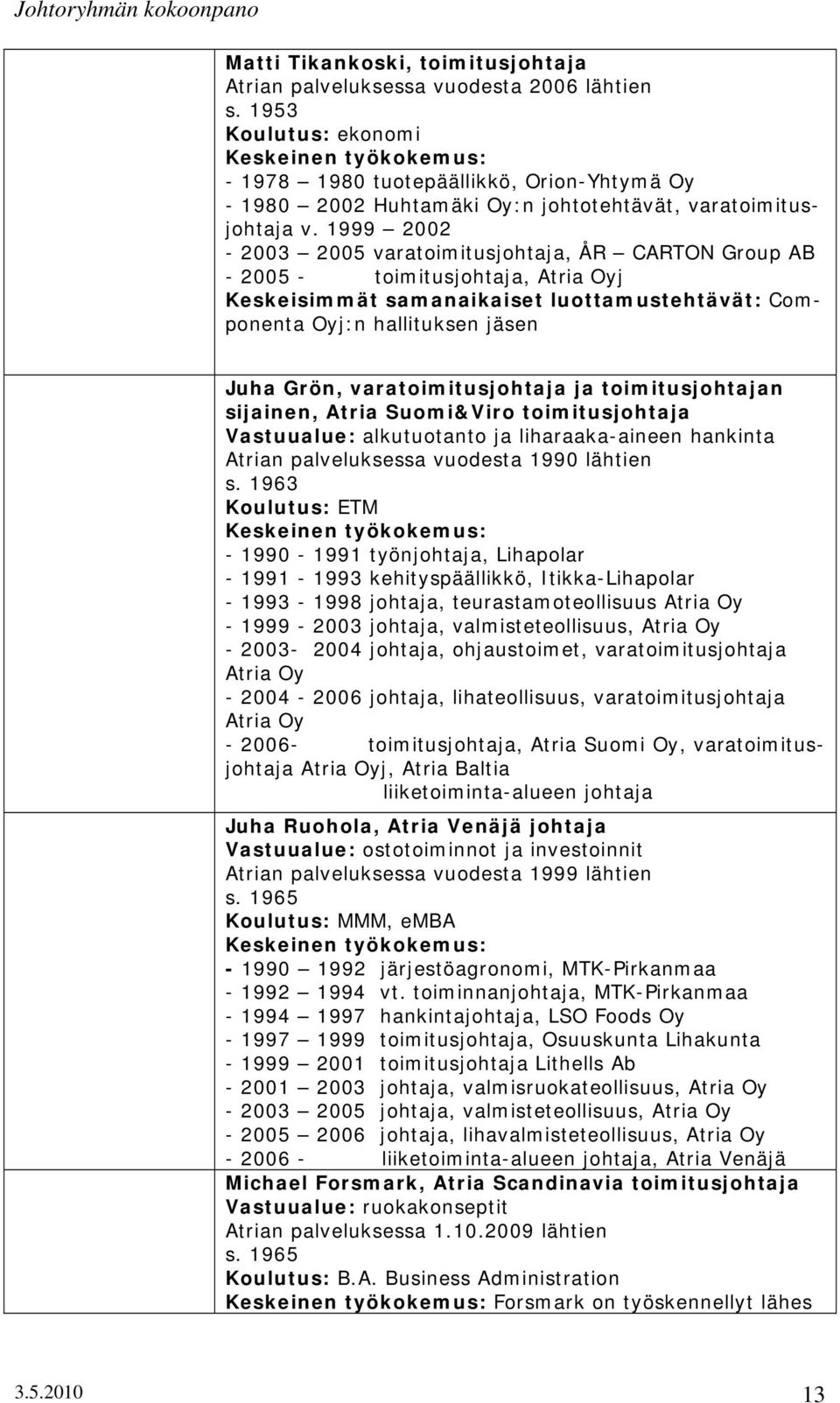 1999 2002-2003 2005 varatoimitusjohtaja, ÅR CARTON Group AB - 2005 - toimitusjohtaja, Atria Oyj Keskeisimmät samanaikaiset luottamustehtävät: Componenta Oyj:n hallituksen jäsen Juha Grön,