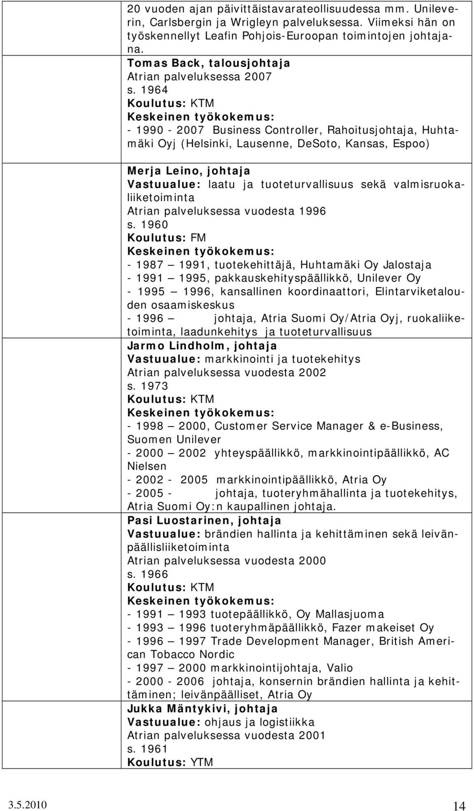 1964 Koulutus: KTM Keskeinen työkokemus: - 1990-2007 Business Controller, Rahoitusjohtaja, Huhtamäki Oyj (Helsinki, Lausenne, DeSoto, Kansas, Espoo) Merja Leino, johtaja Vastuualue: laatu ja