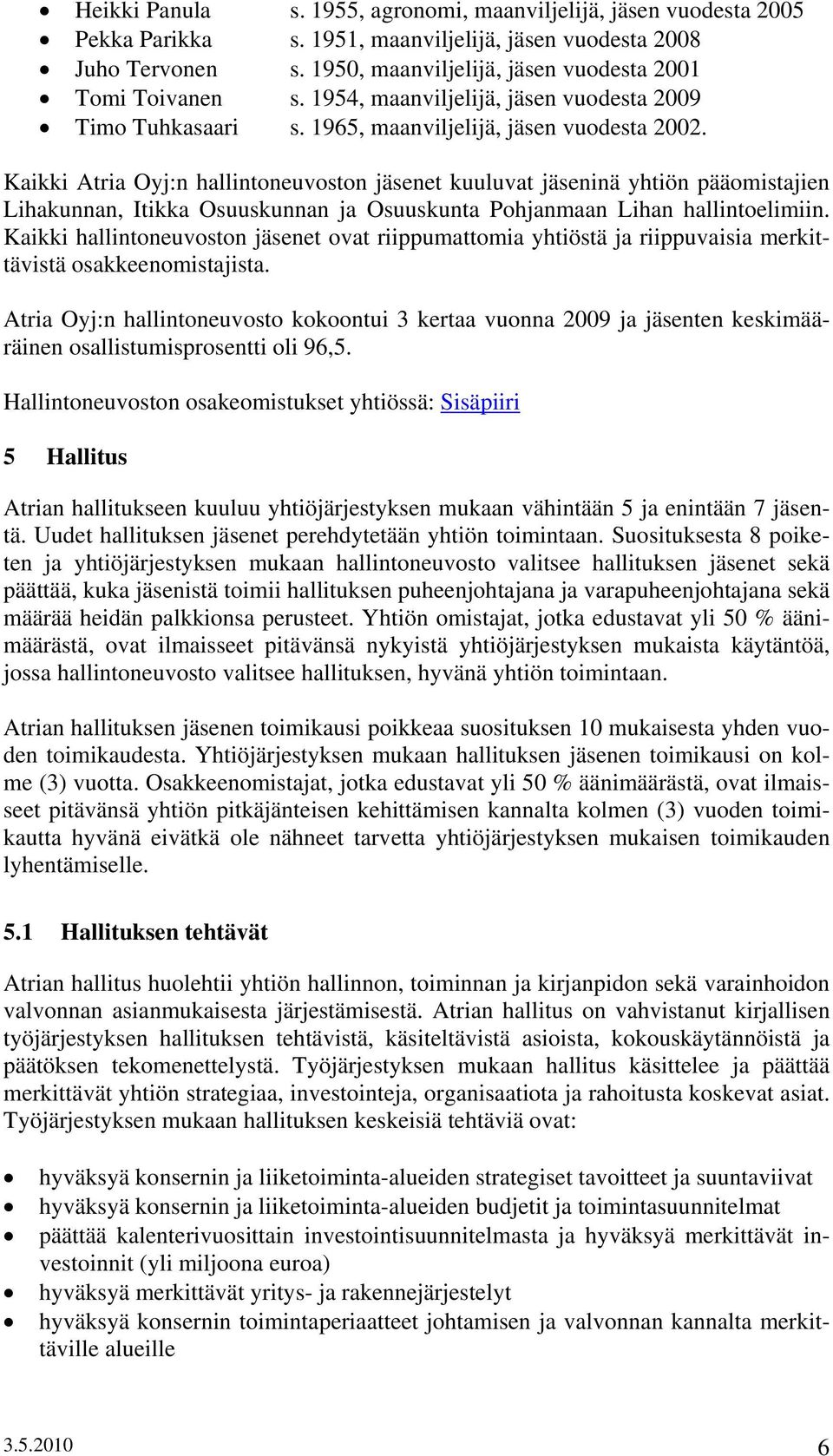 Kaikki Atria Oyj:n hallintoneuvoston jäsenet kuuluvat jäseninä yhtiön pääomistajien Lihakunnan, Itikka Osuuskunnan ja Osuuskunta Pohjanmaan Lihan hallintoelimiin.