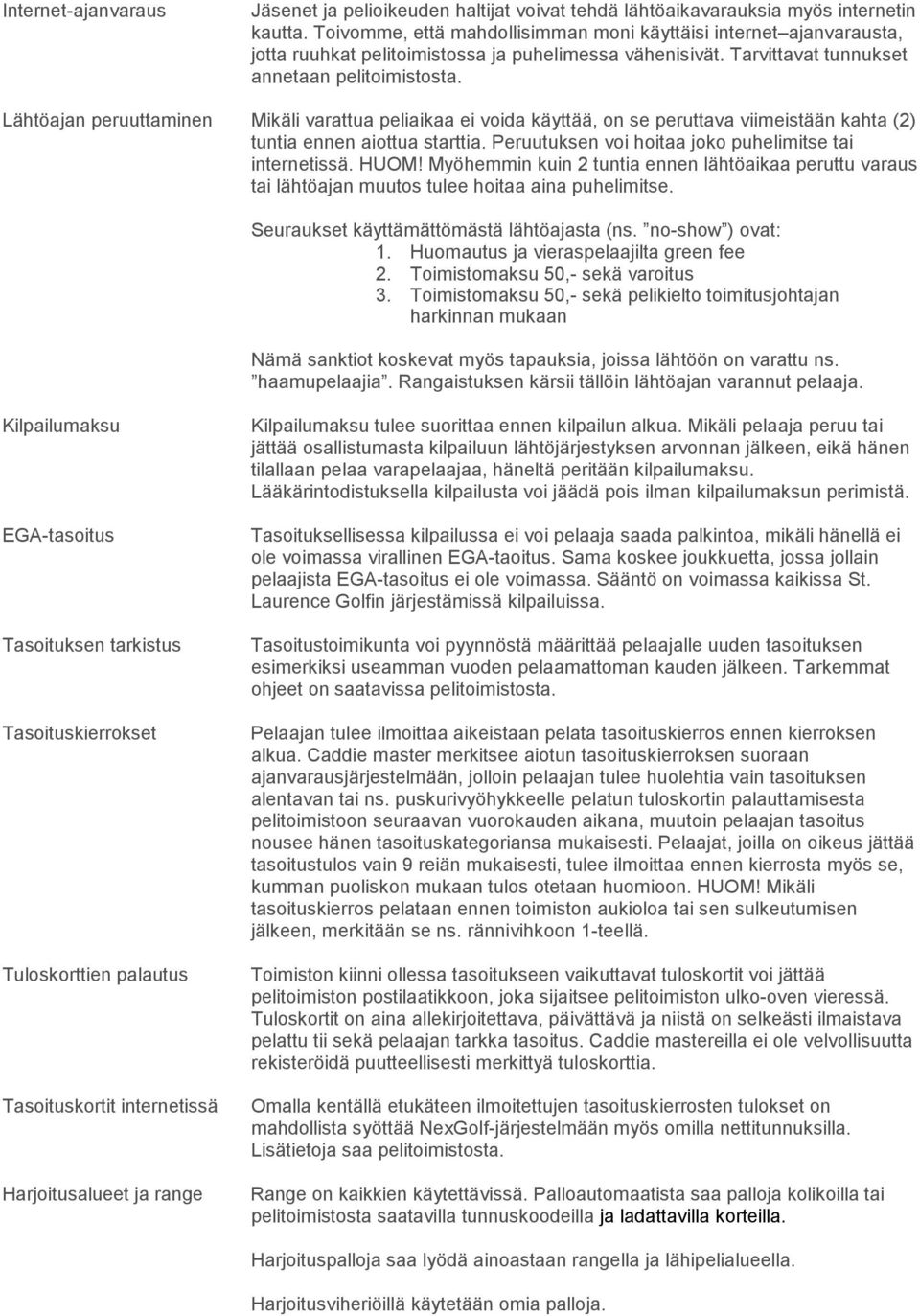 Lähtöajan peruuttaminen Mikäli varattua peliaikaa ei voida käyttää, on se peruttava viimeistään kahta (2) tuntia ennen aiottua starttia. Peruutuksen voi hoitaa joko puhelimitse tai internetissä. HUOM!