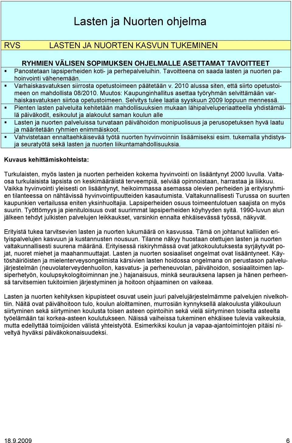 Muutos: Kaupunginhallitus asettaa työryhmän selvittämään varhaiskasvatuksen siirtoa opetustoimeen. Selvitys tulee laatia syyskuun 2009 loppuun mennessä.