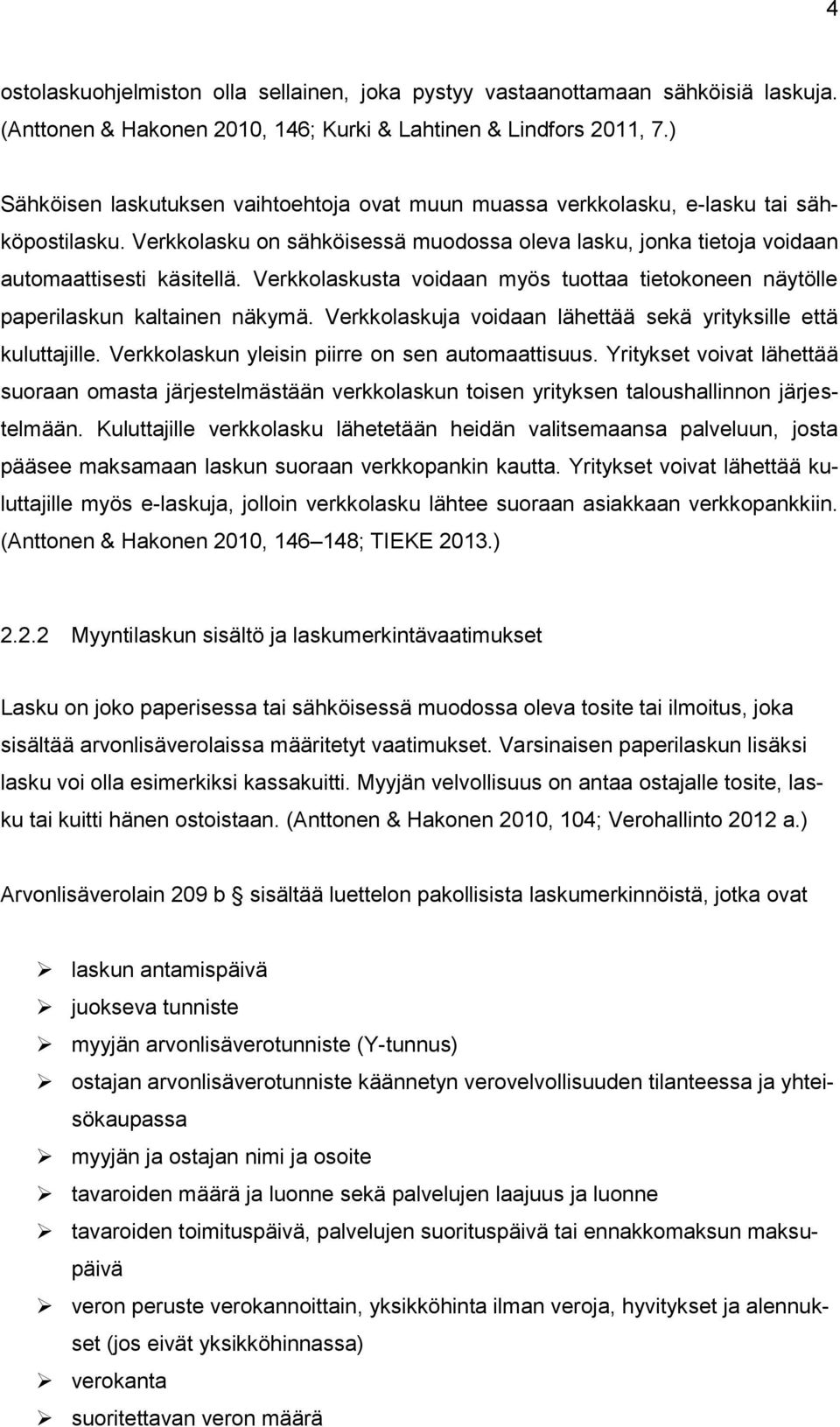 Verkkolaskusta voidaan myös tuottaa tietokoneen näytölle paperilaskun kaltainen näkymä. Verkkolaskuja voidaan lähettää sekä yrityksille että kuluttajille.