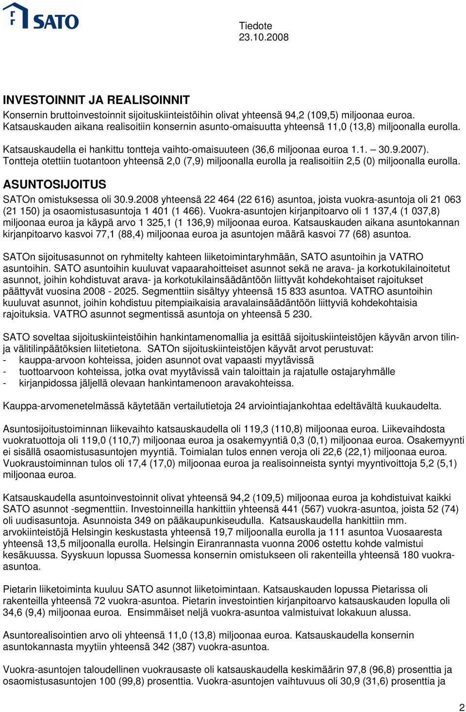 Tontteja otettiin tuotantoon yhteensä 2,0 (7,9) miljoonalla eurolla ja realisoitiin 2,5 (0) miljoonalla eurolla. ASUNTOSIJOITUS SATOn omistuksessa oli 30.9.2008 yhteensä 22 464 (22 616) asuntoa, joista vuokra-asuntoja oli 21 063 (21 150) ja osaomistusasuntoja 1 401 (1 466).