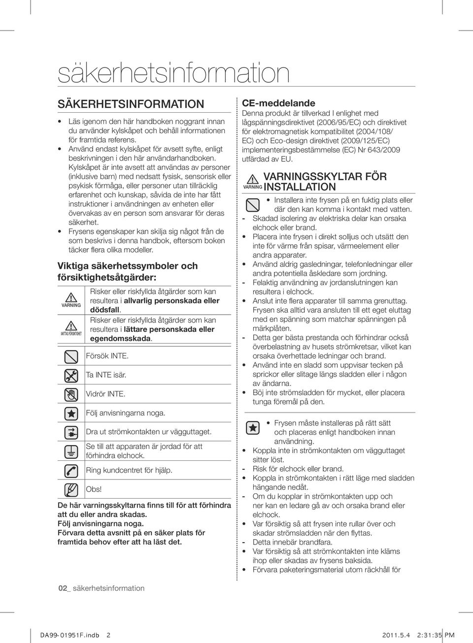 Kylskåpet är inte avsett att användas av personer (inklusive barn) med nedsatt fysisk, sensorisk eller psykisk förmåga, eller personer utan tillräcklig erfarenhet och kunskap, såvida de inte har fått