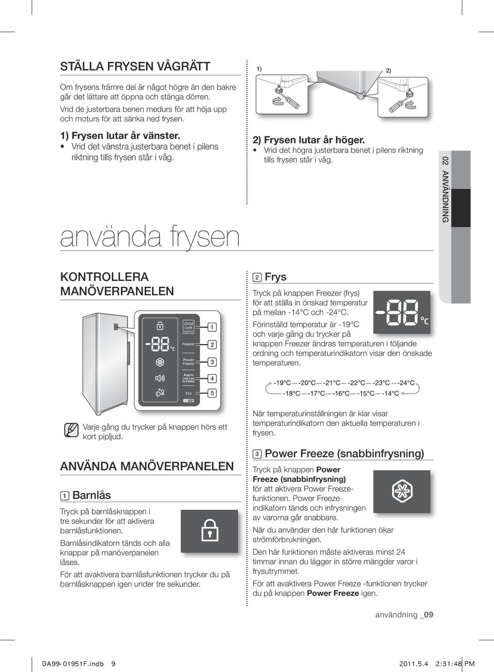 använda frysen 2) Frysen lutar år höger. Vrid det högra justerbara benet i pilens riktning tills frysen står i våg.