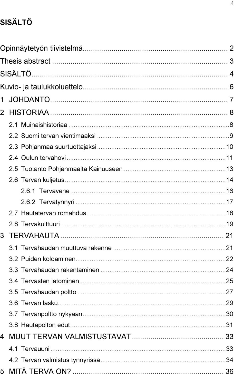 7 Hautatervan romahdus... 18 2.8 Tervakulttuuri... 19 3 TERVAHAUTA... 21 3.1 Tervahaudan muuttuva rakenne... 21 3.2 Puiden koloaminen... 22 3.3 Tervahaudan rakentaminen... 24 3.4 Tervasten latominen.