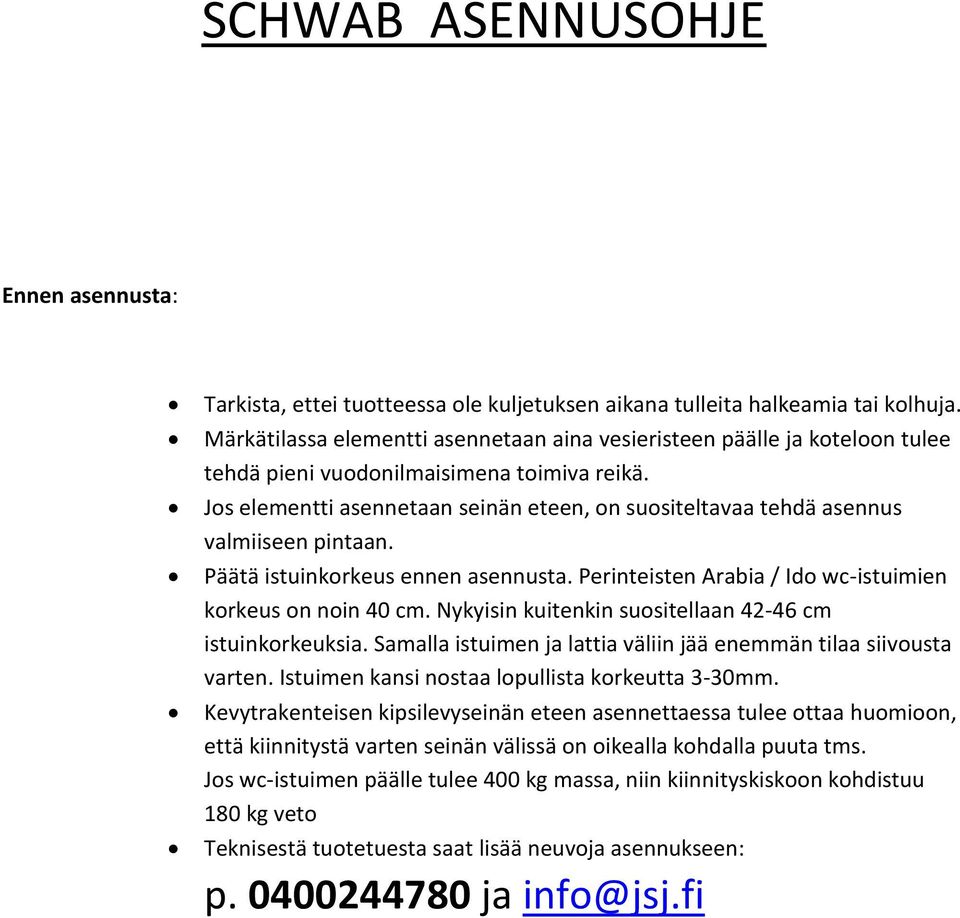 Jos elementti asennetaan seinän eteen, on suositeltavaa tehdä asennus valmiiseen pintaan. Päätä istuinkorkeus ennen asennusta. Perinteisten Arabia / Ido wc-istuimien korkeus on noin 40 cm.