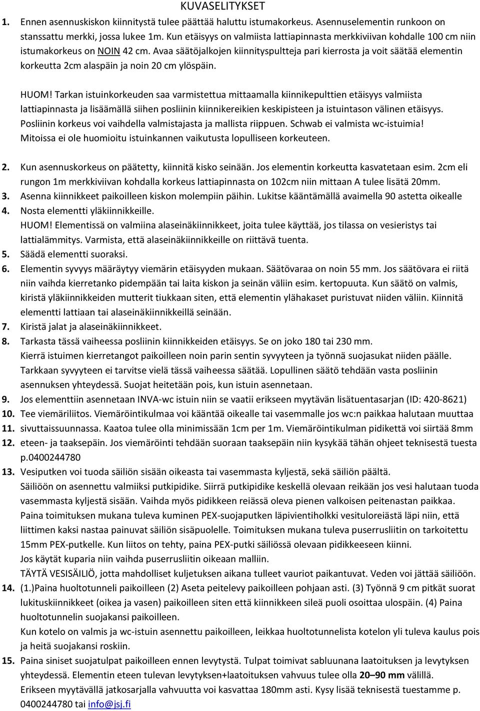 Avaa säätöjalkojen kiinnityspultteja pari kierrosta ja voit säätää elementin korkeutta 2cm alaspäin ja noin 20 cm ylöspäin. HUOM!