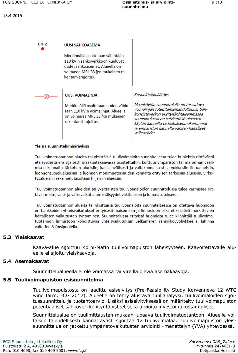 5 Tuulivoimapuiston esisuunnitelma Tuulivoimapuistosta on laadittu esiselvitys (Pre-Feasibility Study Korvenneva 12 WTG wind farm, FCG 2012).