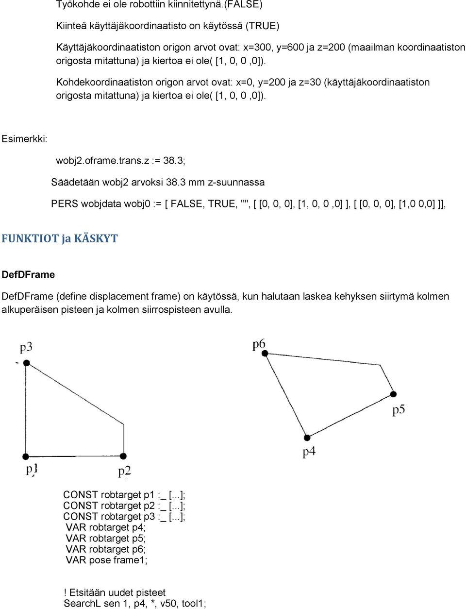 0,0]). Kohdekoordinaatiston origon arvot ovat: x=0, y=200 ja z=30 (käyttäjäkoordinaatiston origosta mitattuna) ja kiertoa ei ole( [1, 0, 0,0]). Esimerkki: wobj2.oframe.trans.z := 38.