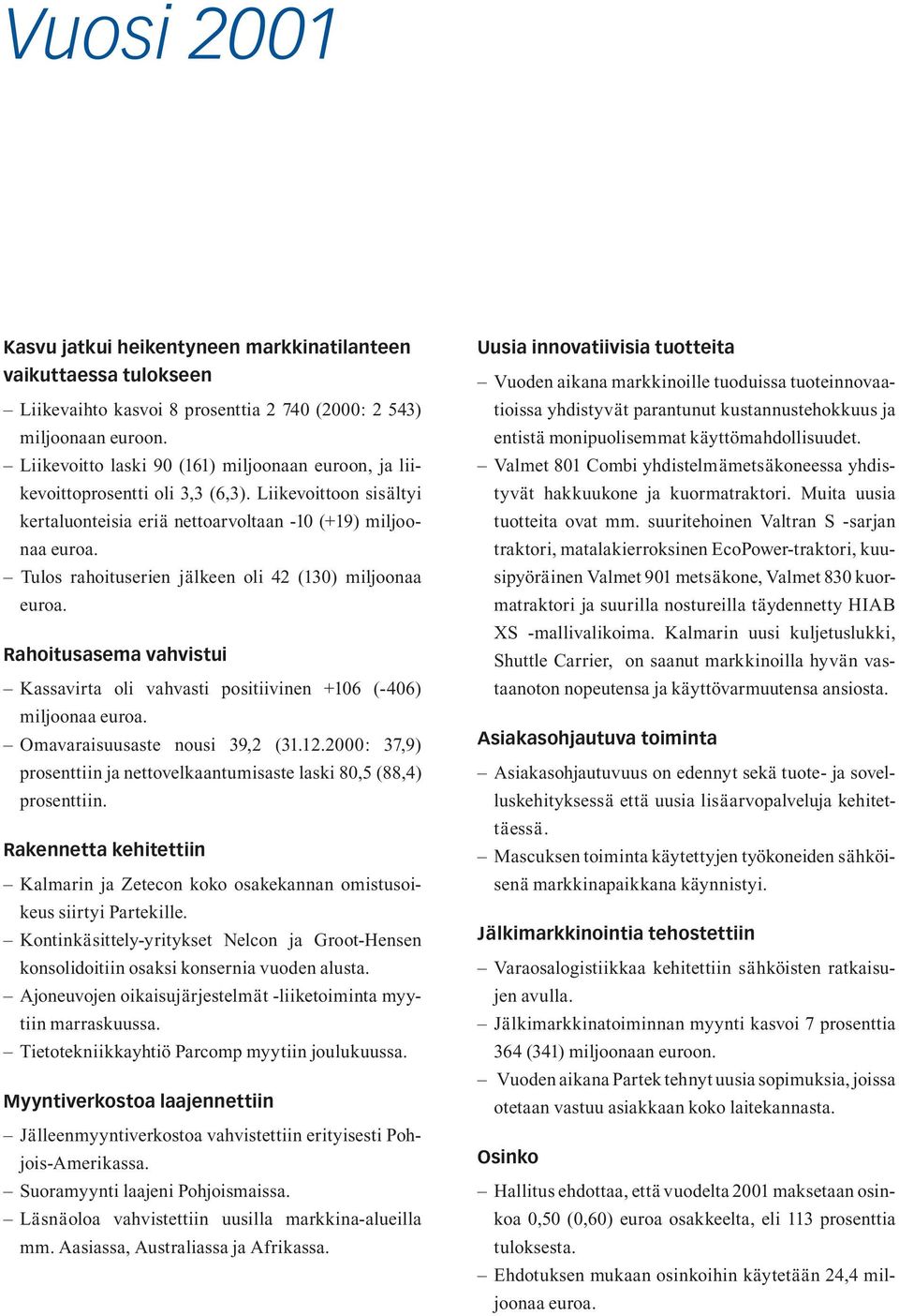 Tulos rahoituserien jälkeen oli 42 (130) miljoonaa euroa. Rahoitusasema vahvistui Kassavirta oli vahvasti positiivinen +106 (-406) miljoonaa euroa. Omavaraisuusaste nousi 39,2 (31.12.