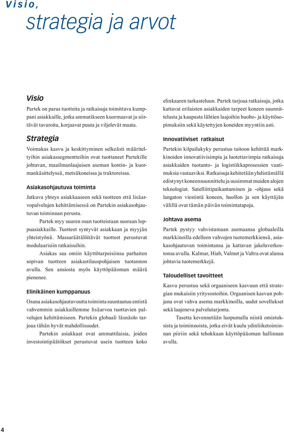 traktoreissa. Asiakasohjautuva toiminta Jatkuva yhteys asiakkaaseen sekä tuotteen että lisäarvopalvelujen kehittämisessä on Partekin asiakasohjautuvan toiminnan perusta.