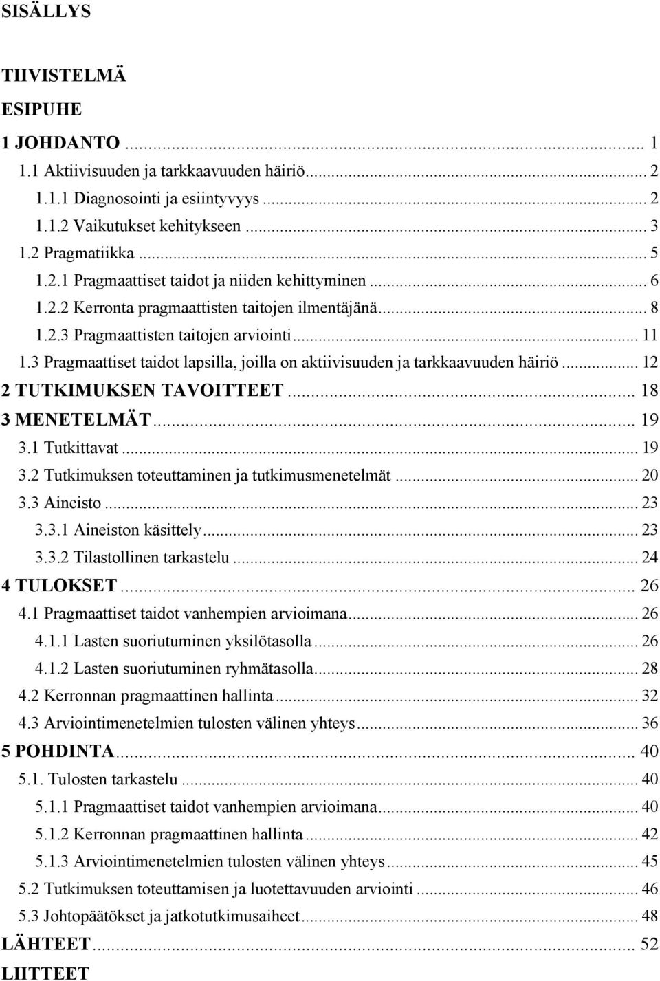 .. 12 2 TUTKIMUKSEN TAVOITTEET... 18 3 MENETELMÄT... 19 3.1 Tutkittavat... 19 3.2 Tutkimuksen toteuttaminen ja tutkimusmenetelmät... 20 3.3 Aineisto... 23 3.3.1 Aineiston käsittely... 23 3.3.2 Tilastollinen tarkastelu.