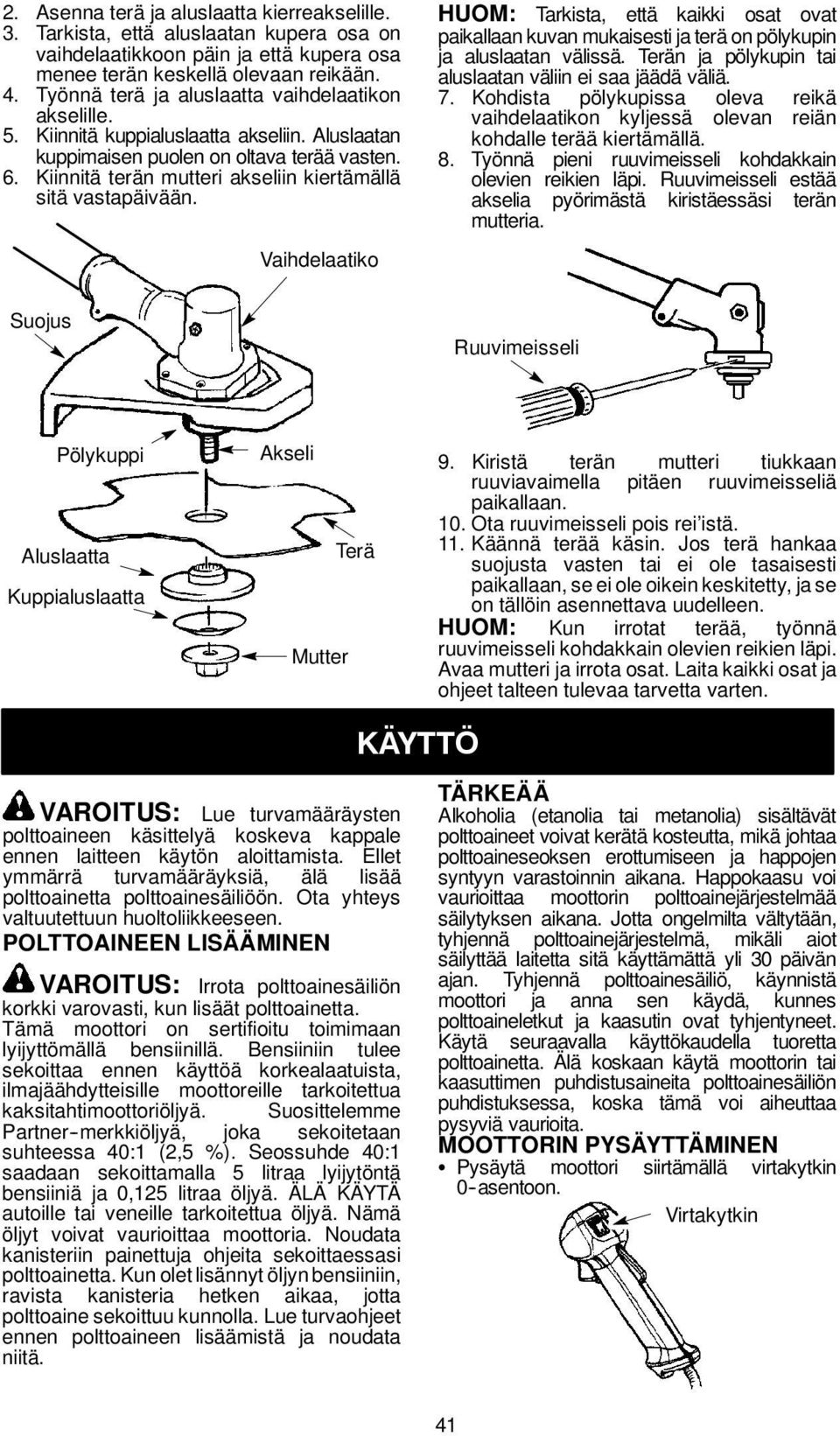 Kiinnitä terän mutteri akseliin kiertämällä sitä vastapäivään. Vaihdelaatiko HUOM: Tarkista, että kaikki osat ovat paikallaan kuvan mukaisesti ja terä on pölykupin ja aluslaatan välissä.