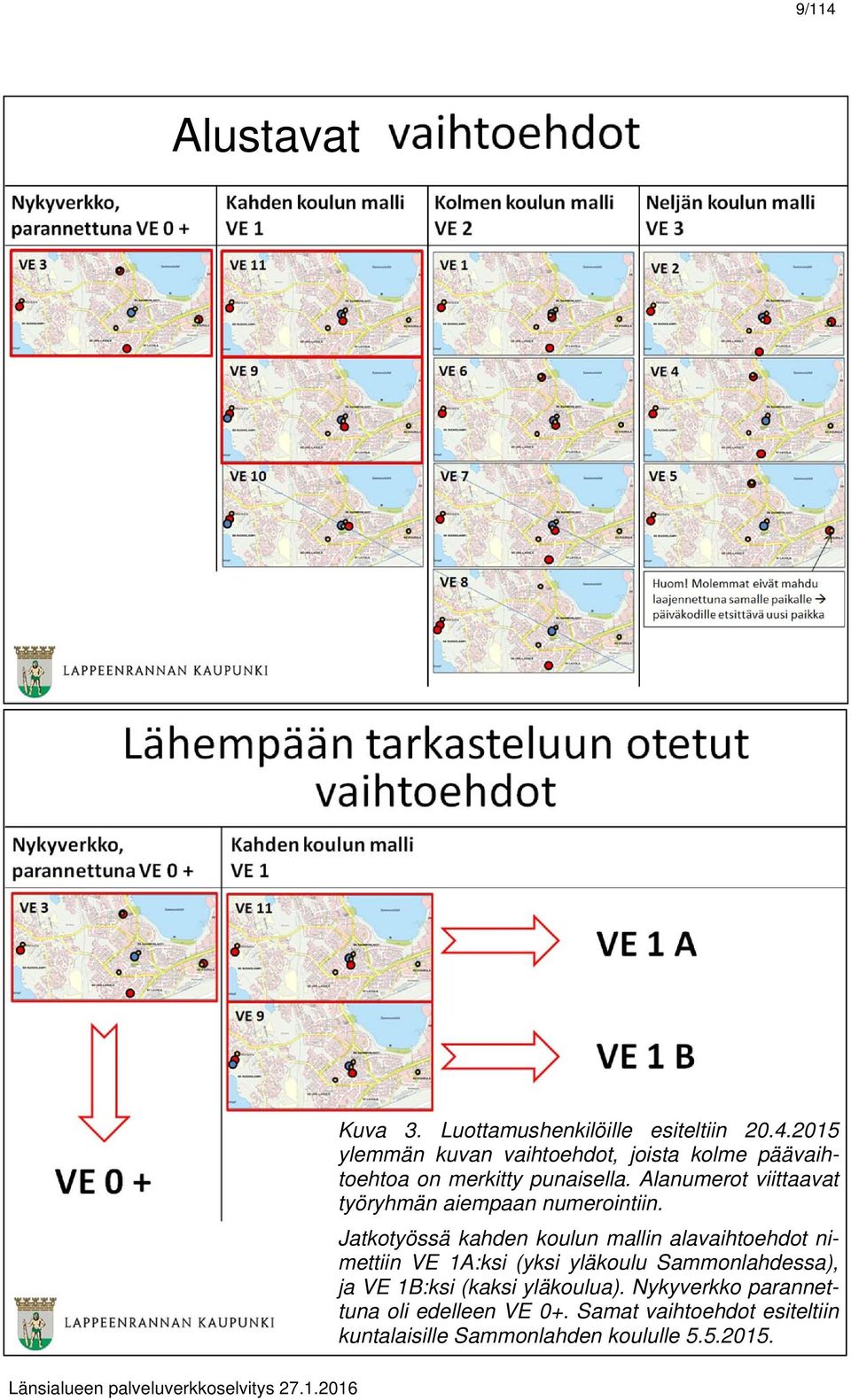 Jatkotyössä kahden koulun mallin alavaihtoehdot nimettiin VE 1A:ksi (yksi yläkoulu Sammonlahdessa), ja VE 1B:ksi