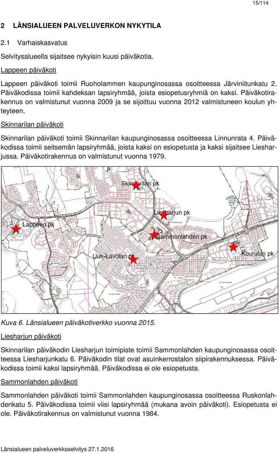 Päiväkotirakennus on valmistunut vuonna 2009 ja se sijoittuu vuonna 2012 valmistuneen koulun yhteyteen.