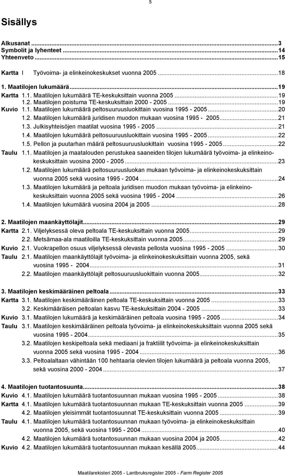 ..21 1.3. Julkisyhteisöjen maatilat vuosina 1995-2005...21 1.4. Maatilojen lukumäärä peltosuuruusluokittain vuosina 1995-2005...22 1.5. Pellon ja puutarhan määrä peltosuuruusluokittain vuosina 1995-2005.