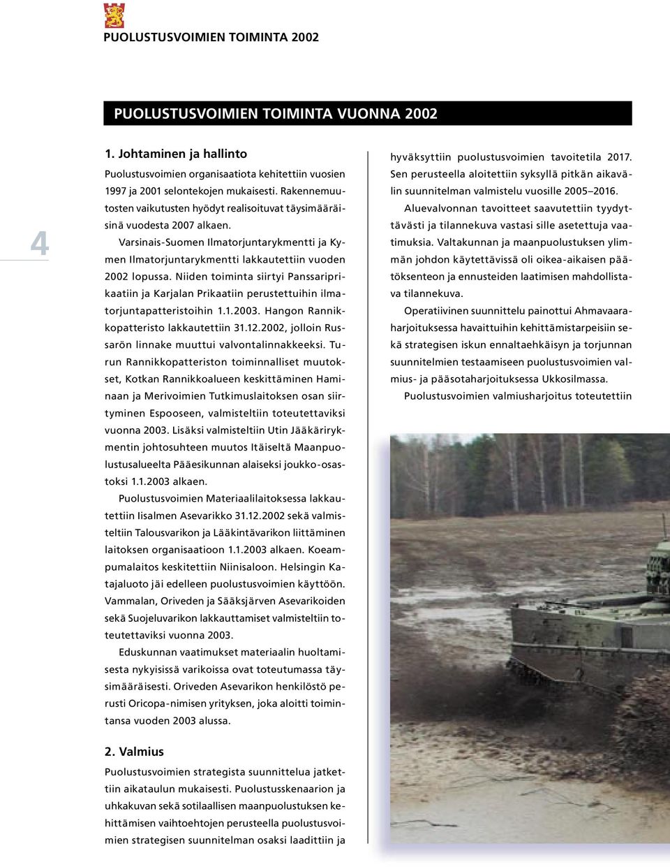 Niiden toiminta siirtyi Panssariprikaatiin ja Karjalan Prikaatiin perustettuihin ilmatorjuntapatteristoihin 1.1.2003. Hangon Rannikkopatteristo lakkautettiin 31.12.