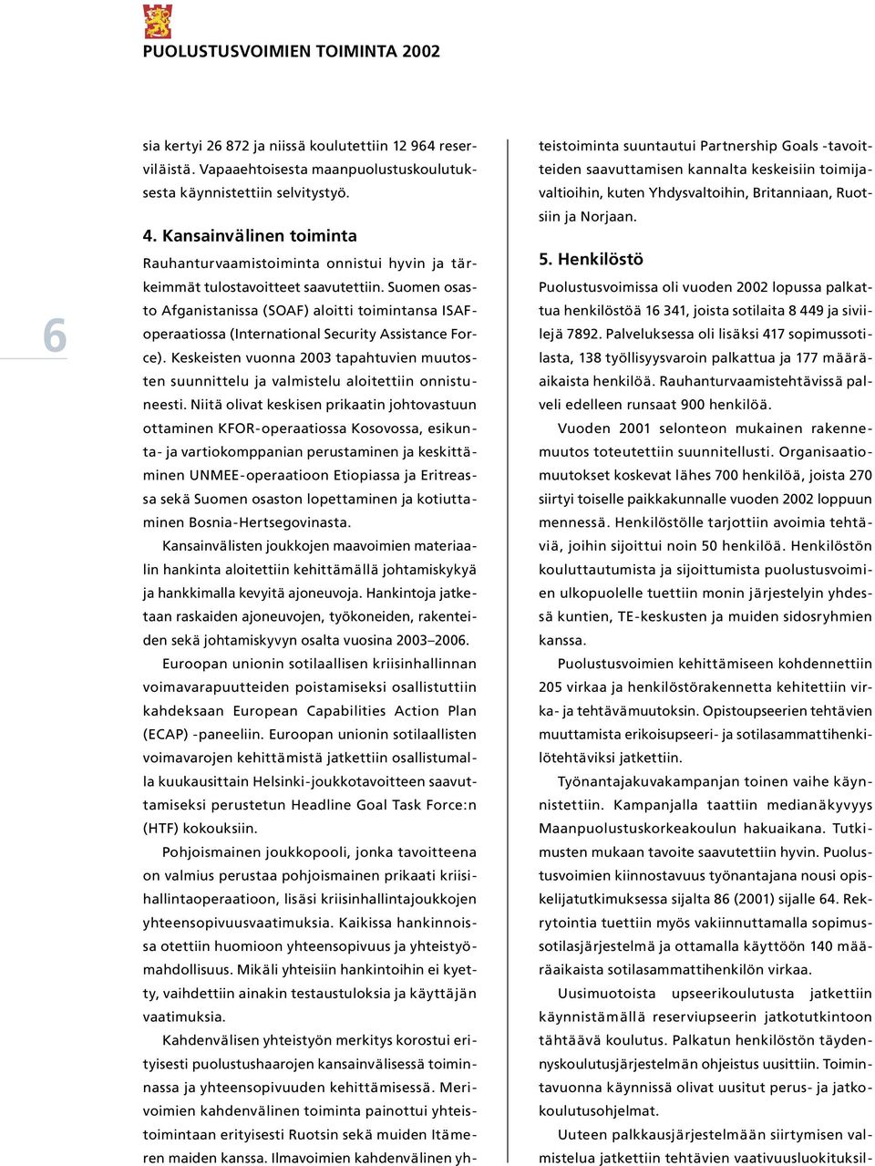 Suomen osasto Afganistanissa (SOAF) aloitti toimintansa ISAFoperaatiossa (International Security Assistance Force).